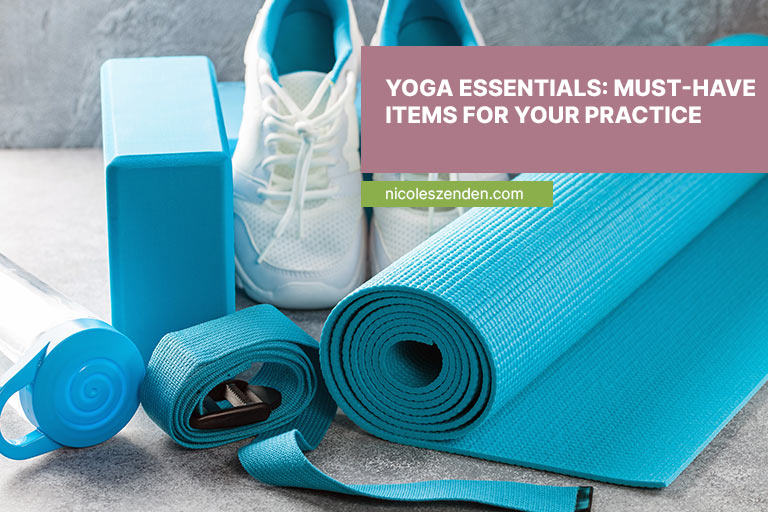 Yoga Essentials: Must-Have Items for Your Practice - Nicole's Zen Den